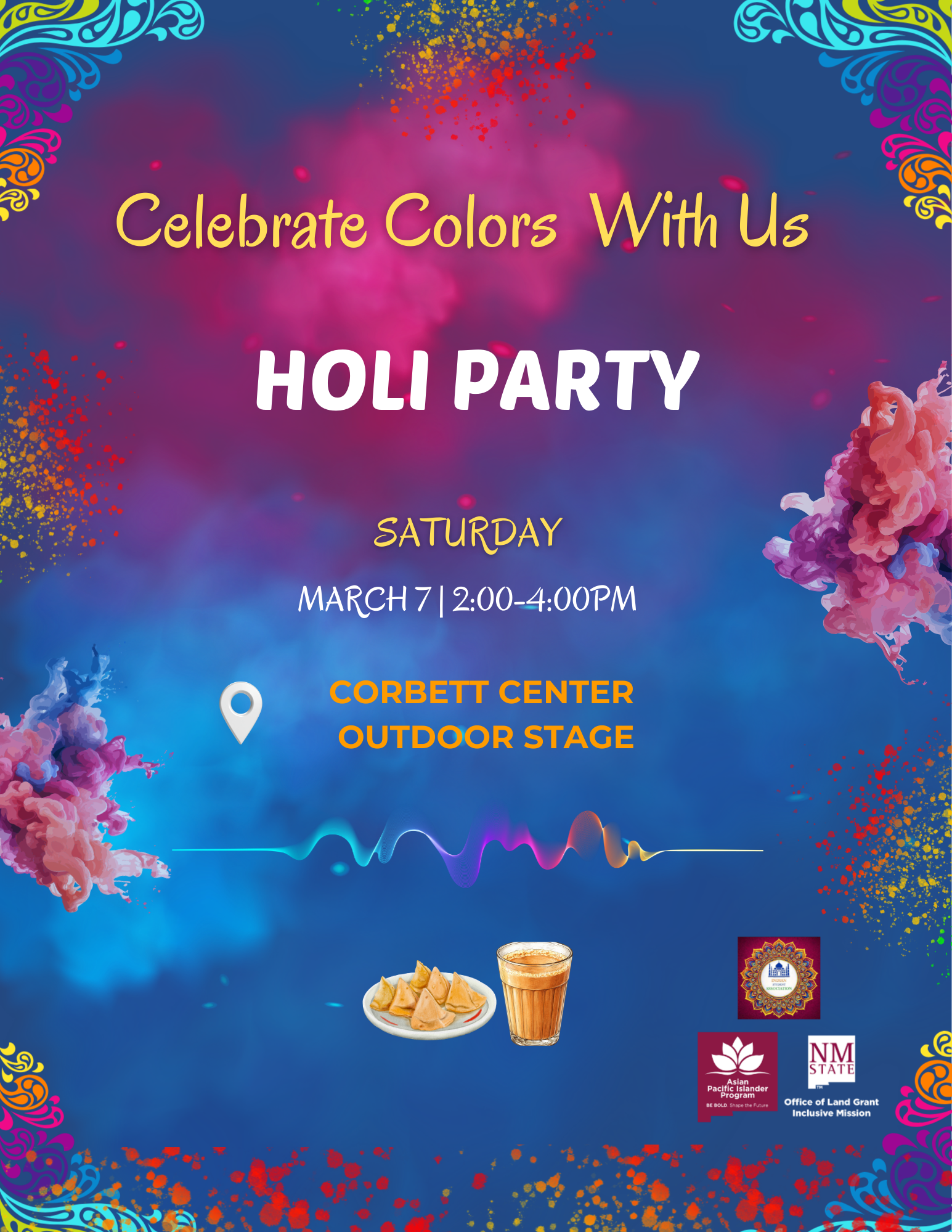 The image is a colorful poster for a Holi party. The background features vibrant clouds of color in shades of blue, pink, purple, and orange, with decorative swirling patterns in blue and yellow at the corners. In the center, bold yellow and white text reads "Celebrate Colors With Us" and "HOLI PARTY". Below it, "SATURDAY" and the date and time "MARCH 7 | 2:00-4:00PM" are prominently displayed. A location pin icon is next to the address "CORBETT CENTER OUTDOOR STAGE" in bold yellow text. At the bottom, there are images of samosas on a plate and a glass of drink, and three logos: "Asian Pacific Islander Programs," "New Mexico State University," and "Office of Land Grant Mission." The overall theme is festive and vibrant, reflecting the spirit of Holi.  Alt-text:  Colorful poster for a Holi party with vibrant colors, event details, and decorative elements.  Transcribed Text:  Celebrate Colors With Us HOLI PARTY SATURDAY MARCH 7 | 2:00-4:00PM CORBETT CENTER OUTDOOR STAGE Asian Pacific Islander Programs Office of Land Grant Inclusive Mission.